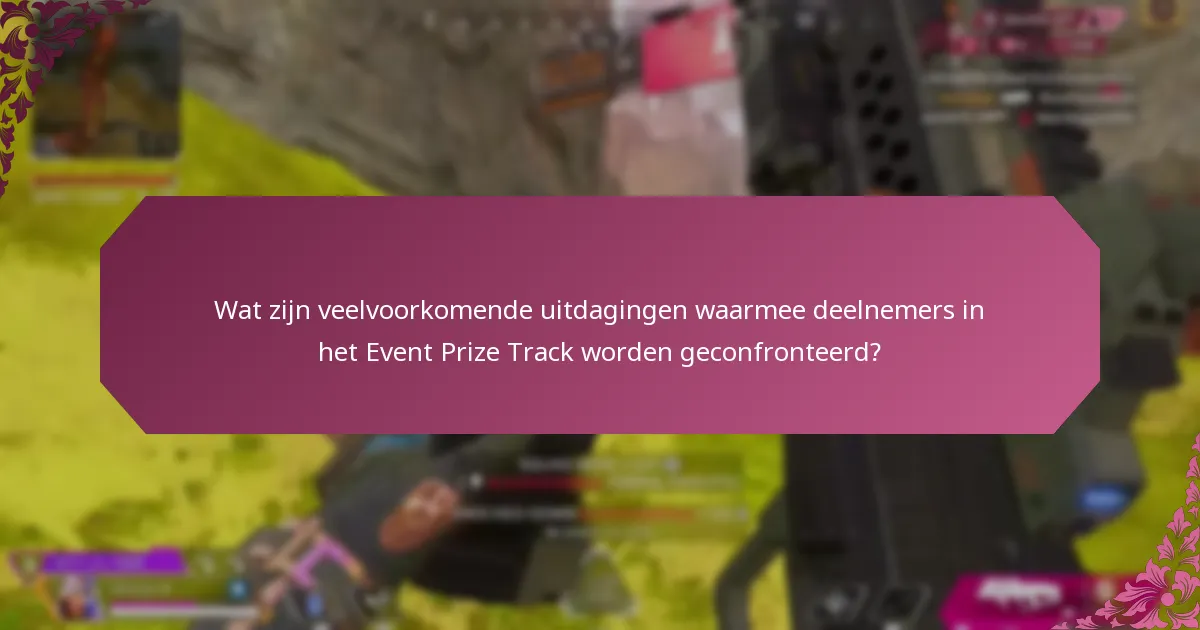 Wat zijn veelvoorkomende uitdagingen waarmee deelnemers in het Event Prize Track worden geconfronteerd?